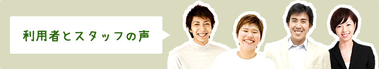 利用者とスタッフの声