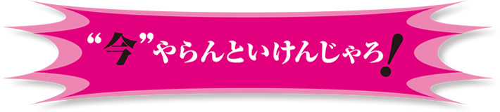 “今”やらんといけんじゃろ！