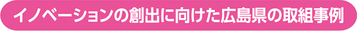 イノベーションの創出に向けた広島県の取組事例