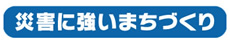 災害に強いまちづくり