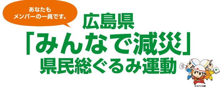 あなたもメンバーの一員です。広島県「みんなで減災」県民総ぐるみ運動