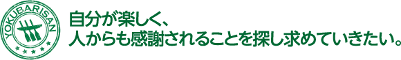 自分が楽しく、人からも感謝されることを探し求めていきたい。