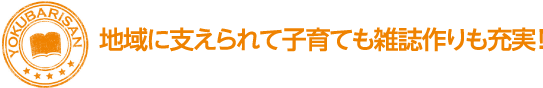 地域に支えられて子育ても雑誌作りも充実！