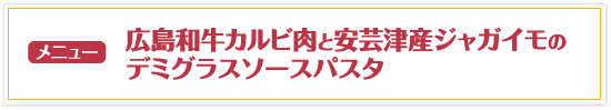 広島和牛カルビ肉と安芸津産ジャガイモのデミグラスソースパスタ