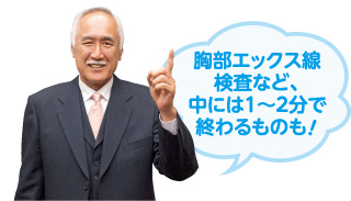 胸部エックス線検査など、中には1～2分で終わるものも！