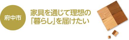 府中市　家具を通じて理想の「暮らし」を届けたい