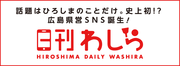 話題はひろしまのことだけ。史上初！？広島県営SNS誕生！　日刊わしら HIROSHIMA DAILY WASHIRA