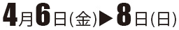 4月6日（金）～8日（日）