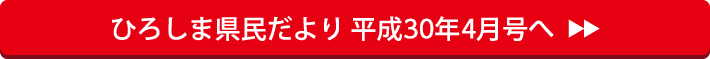 ひろしま県民だより 平成30年4月号へ