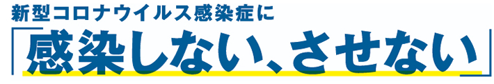 新型コロナウイルス感染症に｢感染しない、させない｣