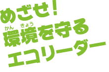 めざせ！環境を守るエコリーダー