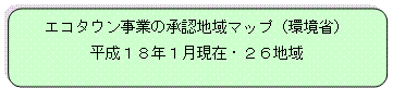 エコタウン事業の承認地域マップ（環境省）平成18年１　月現在・26地域