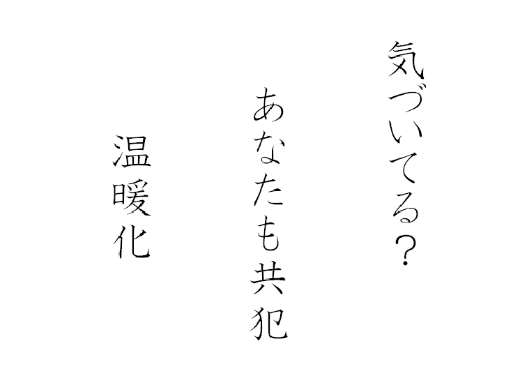 気づいてる？　あたなたも共犯　温暖化