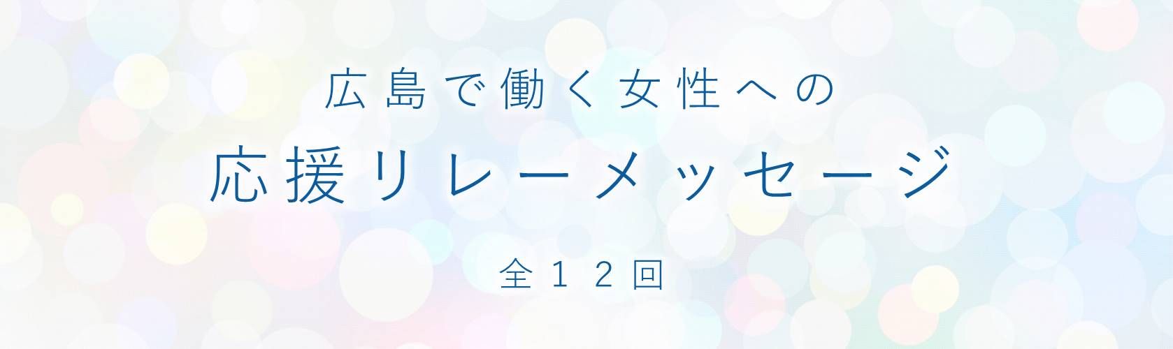 広島で働く女性への応援リレーメッセージ（全12回）