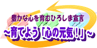 豊かな心を育むひろしま宣言～育てよう「心の元気！」～