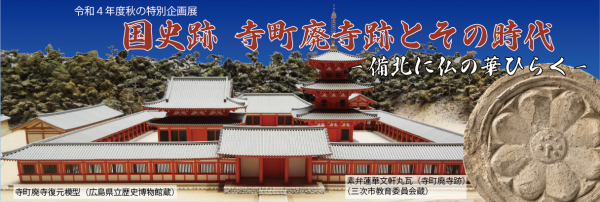 令和４年秋の特別企画展「国史跡　寺町廃寺跡とその時代ー備北に仏の華ひらくーのチラシを掲載しています。