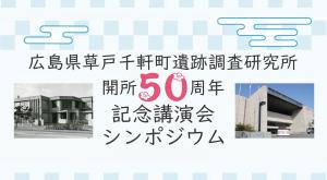 「広島県草戸千軒町遺跡調査研究所開所50周年記念講演会・シンポジウム」の情報へのリンク