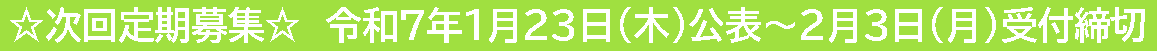 ☆次回定期募集☆令和７年１月23日(木)公表～２月３日(月)受付締切
