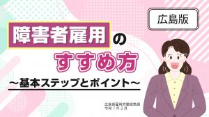 令和６年度Youtube動画「広島県障害者雇用のすすめ方～基本ステップとポイント～」