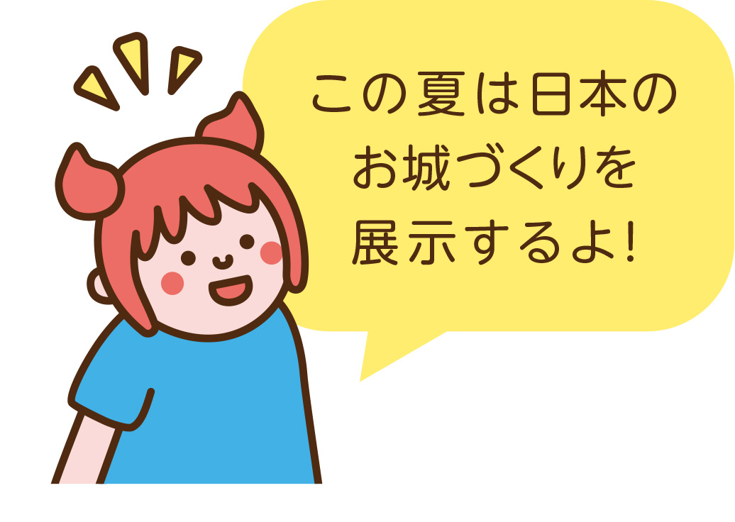 この夏は日本のお城づくりを展示するよ!