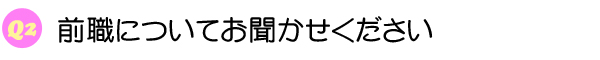 Q2 前職についてお聞かせください