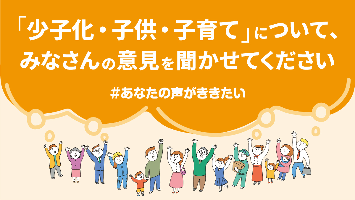 少子化・子供・子育てについてみなさんの意見を聞かせてください